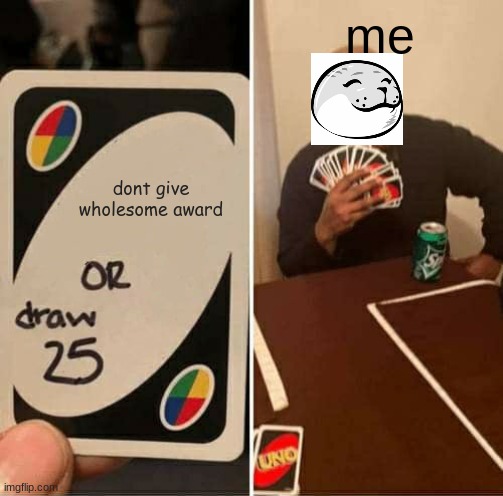 UNO Draw 25 Cards Meme | me; dont give wholesome award | image tagged in memes,uno draw 25 cards | made w/ Imgflip meme maker