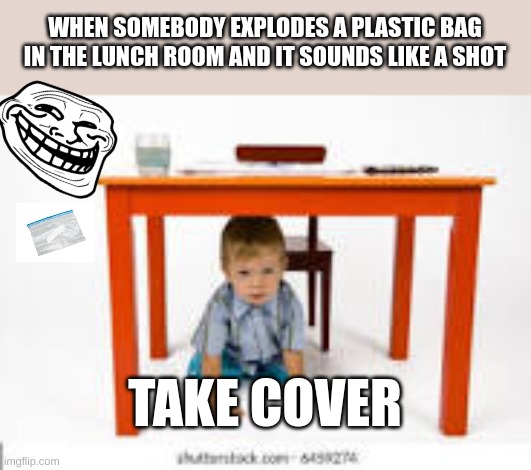 this has happened some many times | WHEN SOMEBODY EXPLODES A PLASTIC BAG IN THE LUNCH ROOM AND IT SOUNDS LIKE A SHOT; TAKE COVER | image tagged in troll face,plastic | made w/ Imgflip meme maker