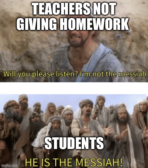 Yay | TEACHERS NOT GIVING HOMEWORK; STUDENTS | image tagged in he is the mesiah | made w/ Imgflip meme maker