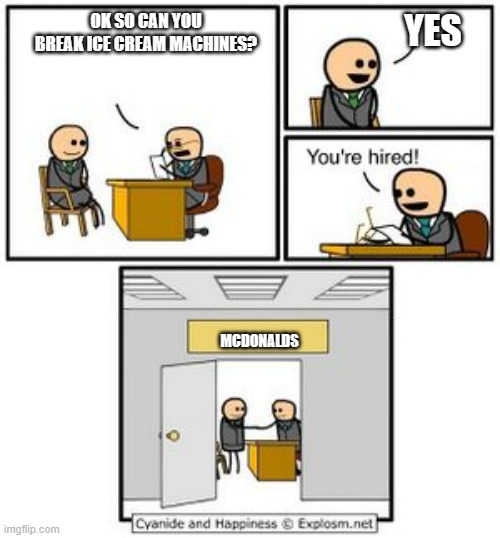 Your hired | YES; OK SO CAN YOU BREAK ICE CREAM MACHINES? MCDONALDS | image tagged in your hired | made w/ Imgflip meme maker
