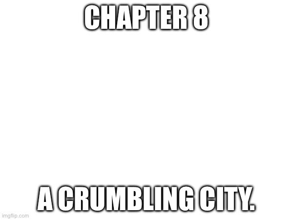 CHAPTER 8 | CHAPTER 8; A CRUMBLING CITY. | made w/ Imgflip meme maker