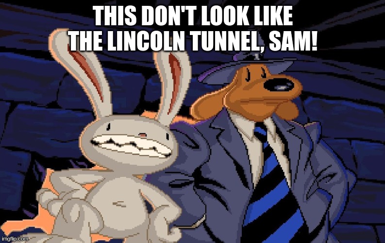 FIRST | THIS DON'T LOOK LIKE THE LINCOLN TUNNEL, SAM! | image tagged in sam and max | made w/ Imgflip meme maker