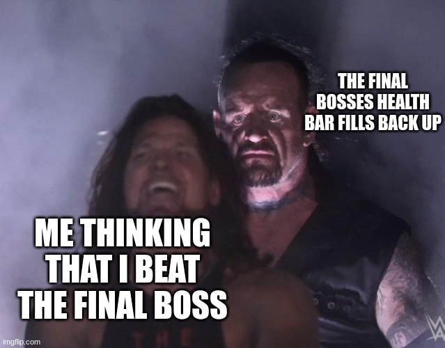 undertaker | THE FINAL BOSSES HEALTH BAR FILLS BACK UP; ME THINKING THAT I BEAT THE FINAL BOSS | image tagged in undertaker | made w/ Imgflip meme maker