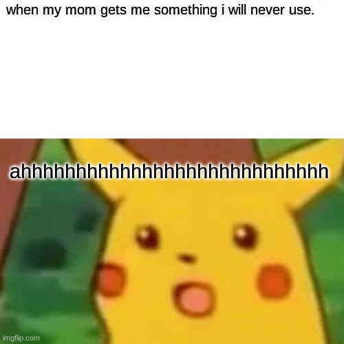 Surprised Pikachu | when my mom gets me something i will never use. ahhhhhhhhhhhhhhhhhhhhhhhhhhhh | image tagged in memes,surprised pikachu | made w/ Imgflip meme maker