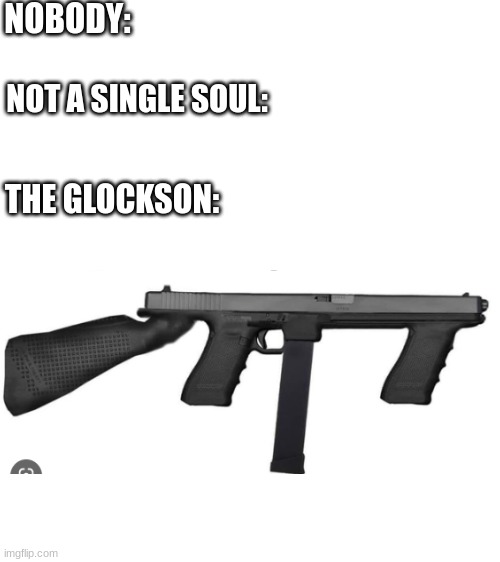 Glockson | NOBODY:; NOT A SINGLE SOUL:; THE GLOCKSON: | image tagged in memes,cursed image,guns,funny,nobody,fun | made w/ Imgflip meme maker
