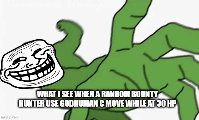 pepe punch | WHAT I SEE WHEN A RANDOM BOUNTY HUNTER USE GODHUMAN C MOVE WHILE AT 30 HP | image tagged in pepe punch | made w/ Imgflip meme maker