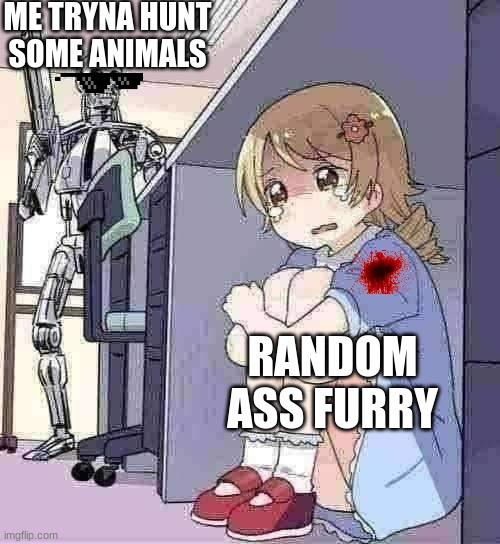 if they act like animals than they should be hunted like them | ME TRYNA HUNT SOME ANIMALS; RANDOM ASS FURRY | image tagged in anime girl hiding from terminator | made w/ Imgflip meme maker