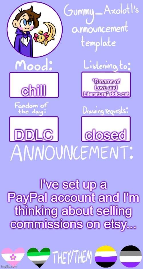 If I end up doing it I'll post the link to my store... | "Dreams of Love and Literature" ddlc ost; chill; closed; DDLC; I've set up a PayPal account and I'm thinking about selling commissions on etsy... | image tagged in gummy's announcement template 2 | made w/ Imgflip meme maker