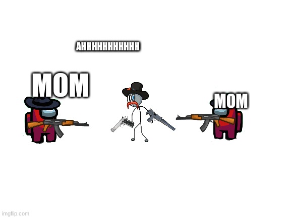 Blank White Template | AHHHHHHHHHHH; MOM; MOM | image tagged in blank white template | made w/ Imgflip meme maker