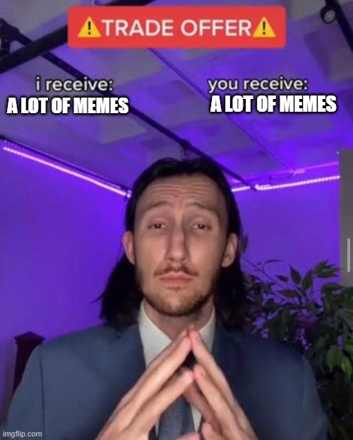 i receive you receive | A LOT OF MEMES; A LOT OF MEMES | image tagged in i receive you receive | made w/ Imgflip meme maker