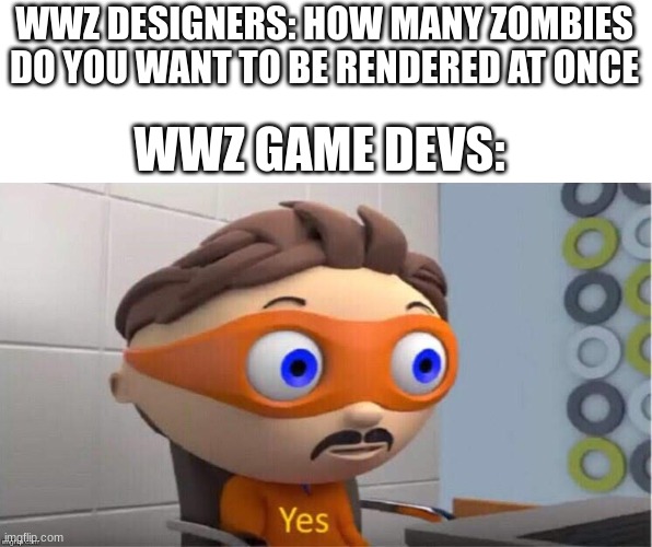 WOrlD WaR z AUGHH | WWZ DESIGNERS: HOW MANY ZOMBIES DO YOU WANT TO BE RENDERED AT ONCE; WWZ GAME DEVS: | image tagged in protegent yes,world war z,funny,zombies,memes,fun | made w/ Imgflip meme maker