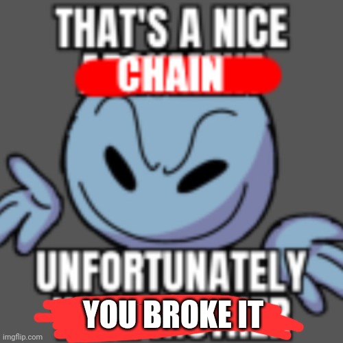 That’s a nice chain, unfortunately | YOU BROKE IT | image tagged in that s a nice chain unfortunately | made w/ Imgflip meme maker