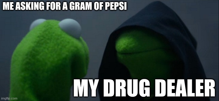 Evil Kermit Meme | ME ASKING FOR A GRAM OF PEPSI; MY DRUG DEALER | image tagged in memes,evil kermit | made w/ Imgflip meme maker