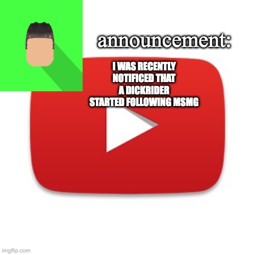 i'll give a hint, they're a fan of andrew | I WAS RECENTLY NOTIFIED THAT A DICKRIDER STARTED FOLLOWING MSMG | image tagged in kyrian247 announcement | made w/ Imgflip meme maker