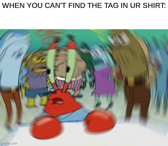 Image Title | WHEN YOU CAN'T FIND THE TAG IN UR SHIRT: | image tagged in memes,mr krabs blur meme | made w/ Imgflip meme maker