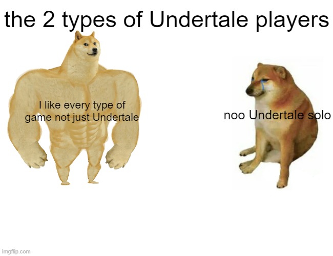 Buff Doge vs. Cheems | the 2 types of Undertale players; I like every type of game not just Undertale; noo Undertale solo | image tagged in memes,buff doge vs cheems | made w/ Imgflip meme maker
