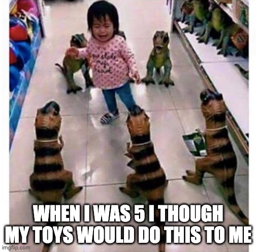 five nights in your room |  WHEN I WAS 5 I THOUGH MY TOYS WOULD DO THIS TO ME | image tagged in repost,relatable,every legend has a weakness | made w/ Imgflip meme maker
