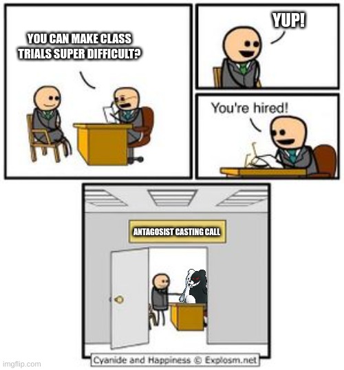 this is probably how it went though | YUP! YOU CAN MAKE CLASS TRIALS SUPER DIFFICULT? ANTAGOSIST CASTING CALL | image tagged in your hired | made w/ Imgflip meme maker