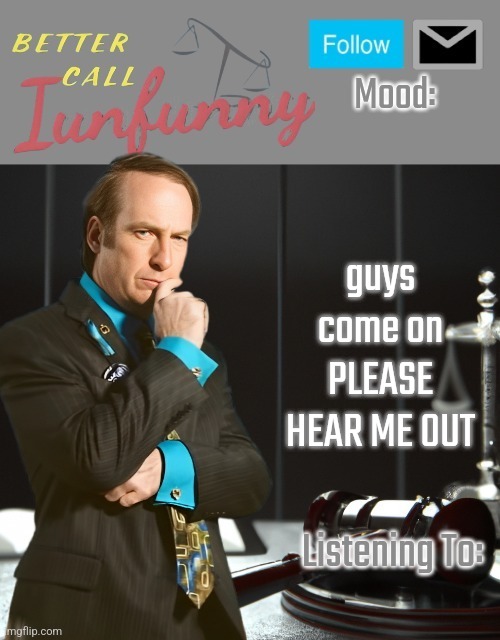 iUnFunny's Better Call Saul template thx iUnFunny | guys come on PLEASE HEAR ME OUT | image tagged in iunfunny's better call saul template thx iunfunny | made w/ Imgflip meme maker
