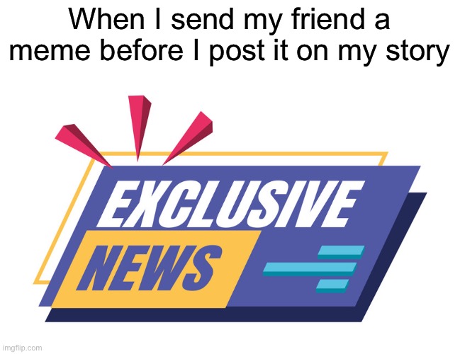 I always do this | When I send my friend a meme before I post it on my story | image tagged in memes,friends,post | made w/ Imgflip meme maker