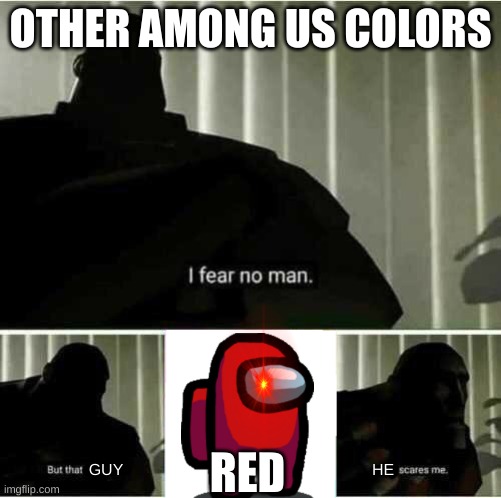 AMONG US | OTHER AMONG US COLORS; RED; GUY; HE | image tagged in i fear no man | made w/ Imgflip meme maker