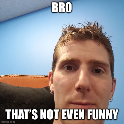 Linus Tech Tips | BRO THAT’S NOT EVEN FUNNY | image tagged in linus tech tips | made w/ Imgflip meme maker