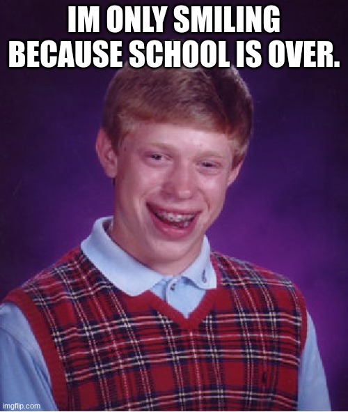 school.... | IM ONLY SMILING BECAUSE SCHOOL IS OVER. | image tagged in memes,bad luck brian | made w/ Imgflip meme maker