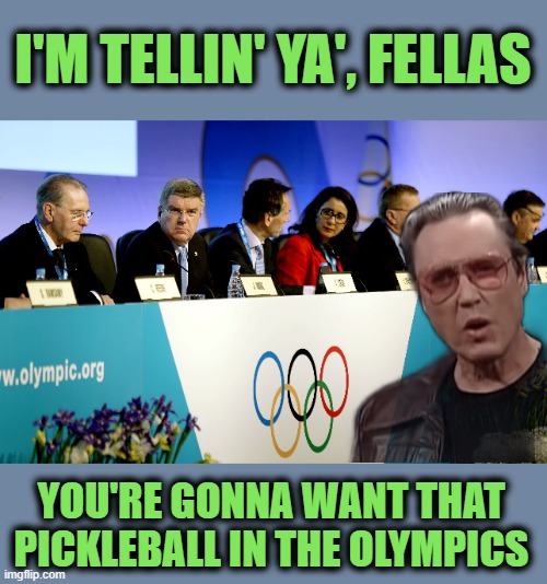 Meanwhile in Switzerland | I'M TELLIN' YA', FELLAS; YOU'RE GONNA WANT THAT PICKLEBALL IN THE OLYMPICS | image tagged in olympics,needs more cowbell,pickleball | made w/ Imgflip meme maker
