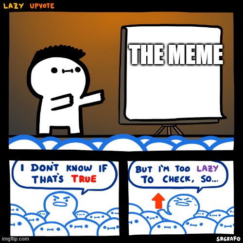 I don’t know if that’s true but I’m too lazy to check. | THE MEME | image tagged in i don t know if that s true but i m too lazy to check | made w/ Imgflip meme maker