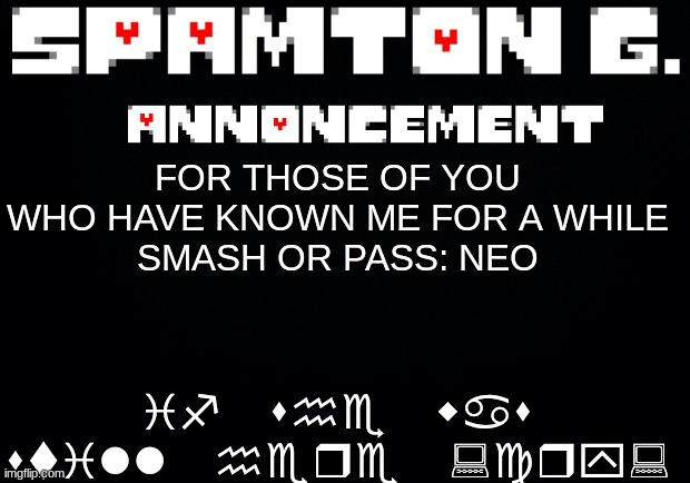 Spamton announcement temp | if she was still here :cry:; FOR THOSE OF YOU WHO HAVE KNOWN ME FOR A WHILE
SMASH OR PASS: NEO | image tagged in spamton announcement temp | made w/ Imgflip meme maker