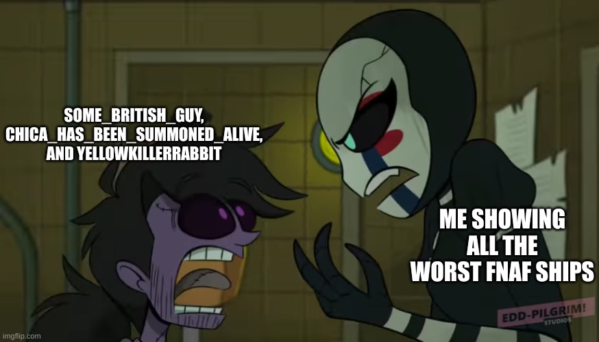 Puppet and Michael | SOME_BRITISH_GUY, CHICA_HAS_BEEN_SUMMONED_ALIVE, AND YELLOWKILLERRABBIT; ME SHOWING ALL THE WORST FNAF SHIPS | image tagged in puppet and michael,fnaf,cringe,ships | made w/ Imgflip meme maker