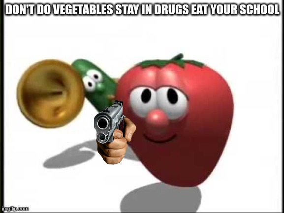 VeggieTales Theme Song | DON'T DO VEGETABLES STAY IN DRUGS EAT YOUR SCHOOL | image tagged in veggietales theme song | made w/ Imgflip meme maker