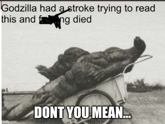 Godzilla | DONT YOU MEAN... | image tagged in godzilla | made w/ Imgflip meme maker