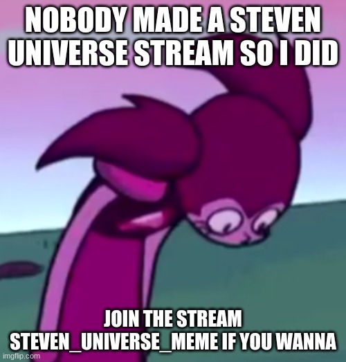 Join now! | NOBODY MADE A STEVEN UNIVERSE STREAM SO I DID; JOIN THE STREAM STEVEN_UNIVERSE_MEME IF YOU WANNA | image tagged in tall spinel | made w/ Imgflip meme maker