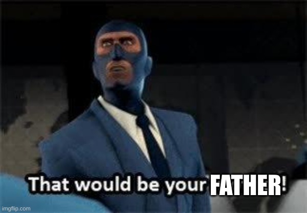 That would be your mother | FATHER | image tagged in that would be your mother | made w/ Imgflip meme maker
