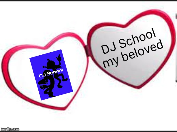 My beloved | DJ School my beloved | image tagged in my beloved | made w/ Imgflip meme maker