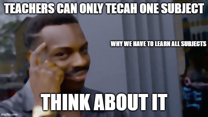 sCHHOL | TEACHERS CAN ONLY TECAH ONE SUBJECT; WHY WE HAVE TO LEARN ALL SUBJECTS; THINK ABOUT IT | image tagged in memes,roll safe think about it | made w/ Imgflip meme maker
