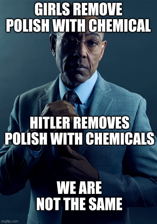 We are not the same | GIRLS REMOVE POLISH WITH CHEMICAL; HITLER REMOVES POLISH WITH CHEMICALS; WE ARE NOT THE SAME | image tagged in gus fring we are not the same,adolf hitler,polish | made w/ Imgflip meme maker