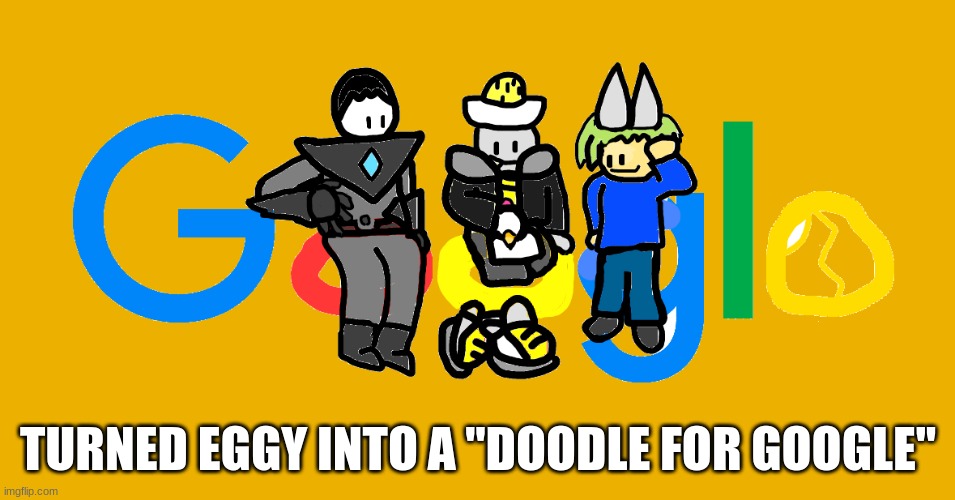 I didn't actually send it (bc I can't) | TURNED EGGY INTO A "DOODLE FOR GOOGLE" | made w/ Imgflip meme maker