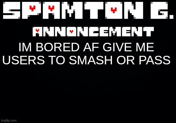 [kys note- im post banned cuz andrew was being a lil crybaby lol] [sucks lmao] | IM BORED AF GIVE ME USERS TO SMASH OR PASS | image tagged in spamton announcement temp | made w/ Imgflip meme maker