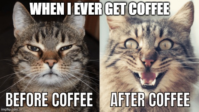 lol coffee | WHEN I EVER GET COFFEE | image tagged in coffee | made w/ Imgflip meme maker