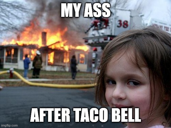 Disaster Girl Meme | MY ASS; AFTER TACO BELL | image tagged in memes,disaster girl | made w/ Imgflip meme maker