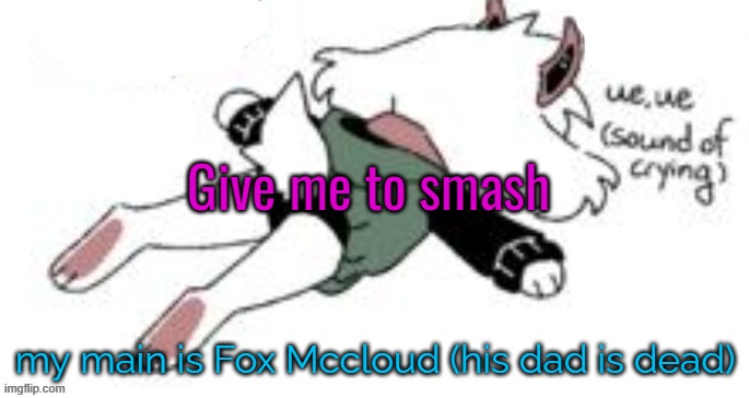 smash bros | Give me to smash; my main is Fox Mccloud (his dad is dead) | image tagged in ue ue sound of crying | made w/ Imgflip meme maker