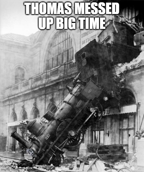 train crash | THOMAS MESSED UP BIG TIME | image tagged in train crash | made w/ Imgflip meme maker