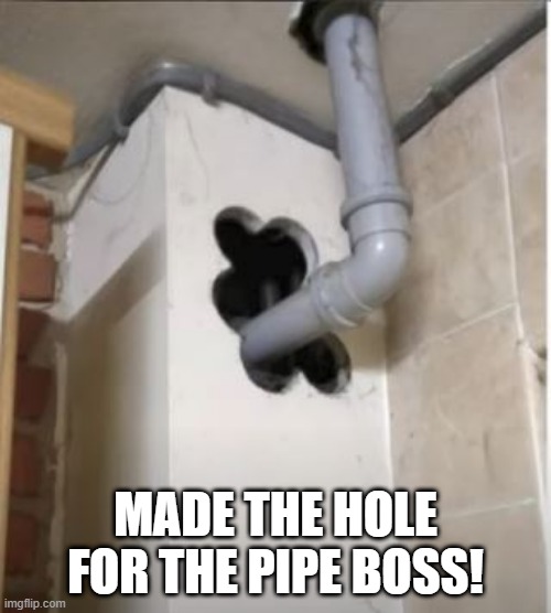 Only took 6 Tries | MADE THE HOLE FOR THE PIPE BOSS! | image tagged in you had one job | made w/ Imgflip meme maker