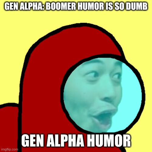 gen alpha tho | GEN ALPHA: BOOMER HUMOR IS SO DUMB; GEN ALPHA HUMOR | image tagged in amogus pog | made w/ Imgflip meme maker