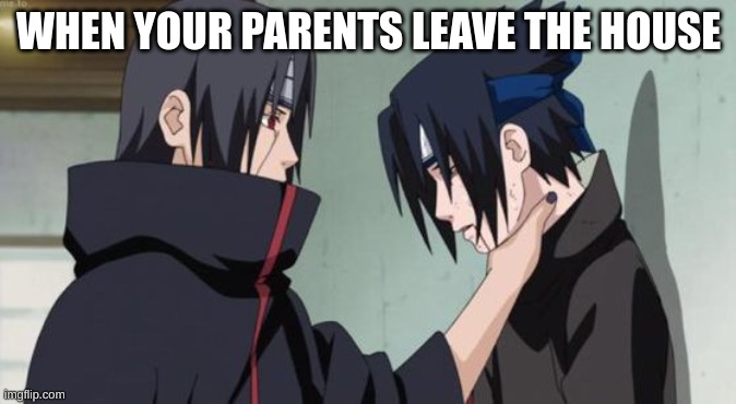 Itachi Choking Sasuke | WHEN YOUR PARENTS LEAVE THE HOUSE | image tagged in itachi choking sasuke | made w/ Imgflip meme maker
