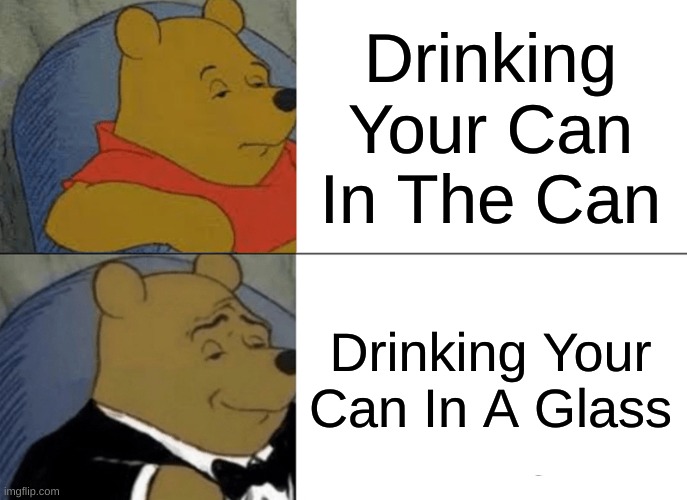 Tuxedo Winnie The Pooh Meme | Drinking Your Can In The Can; Drinking Your Can In A Glass | image tagged in memes,tuxedo winnie the pooh | made w/ Imgflip meme maker