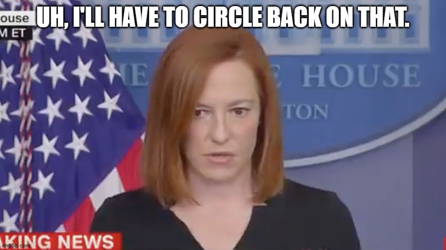 Confused Psaki | UH, I'LL HAVE TO CIRCLE BACK ON THAT. | image tagged in confused psaki | made w/ Imgflip meme maker