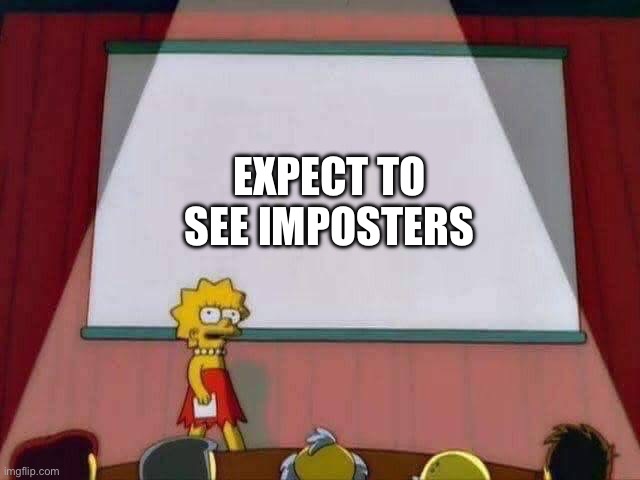 Lisa Simpson Speech | EXPECT TO SEE IMPOSTERS | image tagged in lisa simpson speech | made w/ Imgflip meme maker